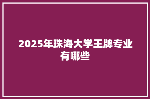 2025年珠海大学王牌专业有哪些