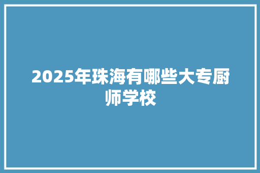 2025年珠海有哪些大专厨师学校 未命名