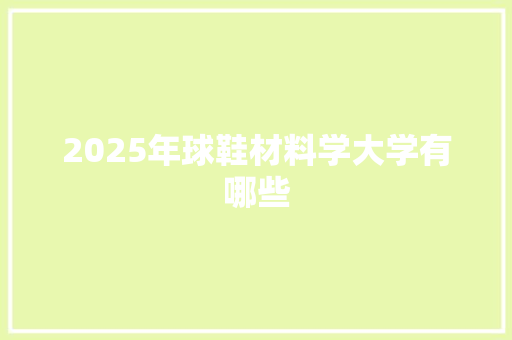 2025年球鞋材料学大学有哪些 未命名