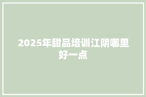 2025年甜品培训江阴哪里好一点