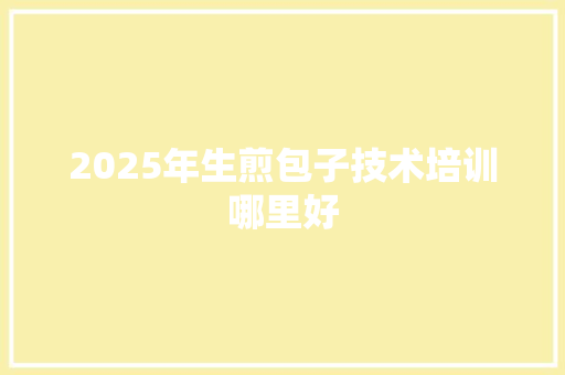 2025年生煎包子技术培训哪里好 未命名