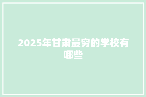 2025年甘肃最穷的学校有哪些