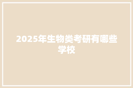 2025年生物类考研有哪些学校 未命名