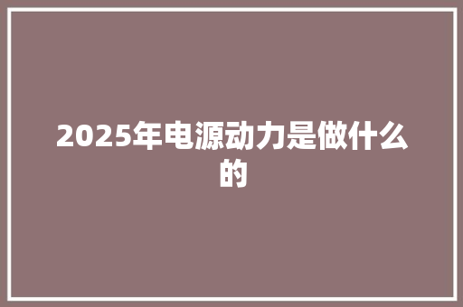 2025年电源动力是做什么的