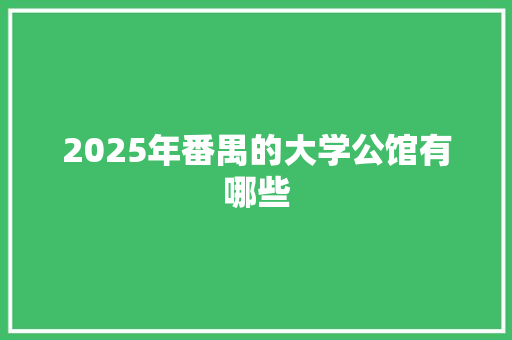 2025年番禺的大学公馆有哪些