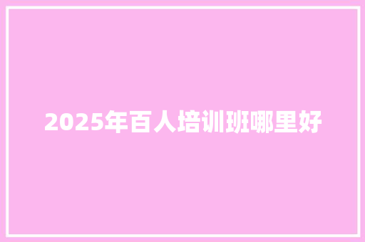 2025年百人培训班哪里好 未命名