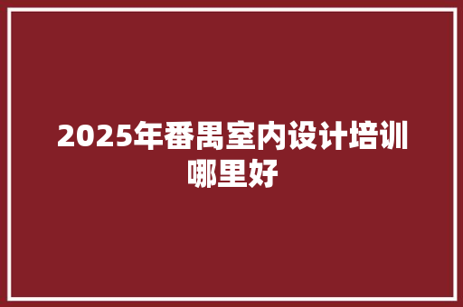 2025年番禺室内设计培训哪里好