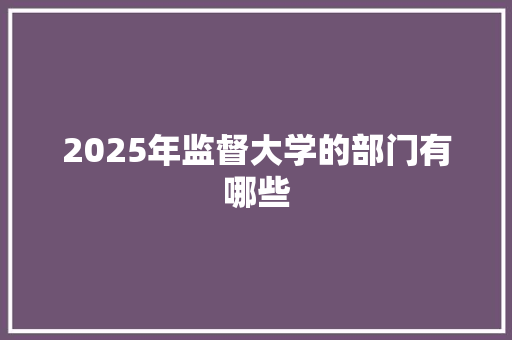 2025年监督大学的部门有哪些