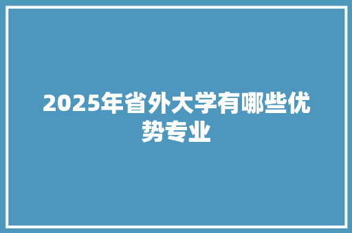 2025年省外大学有哪些优势专业