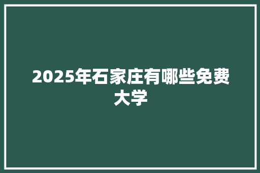 2025年石家庄有哪些免费大学