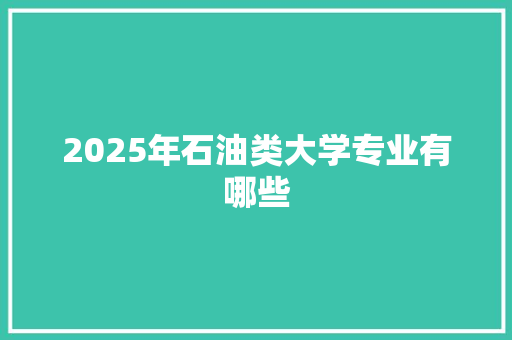 2025年石油类大学专业有哪些