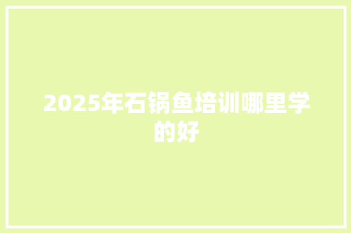 2025年石锅鱼培训哪里学的好