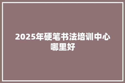 2025年硬笔书法培训中心哪里好