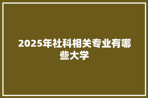 2025年社科相关专业有哪些大学