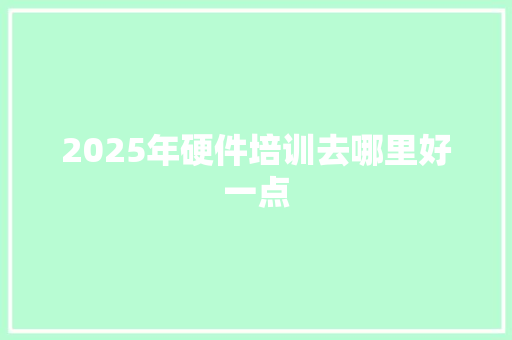 2025年硬件培训去哪里好一点 未命名