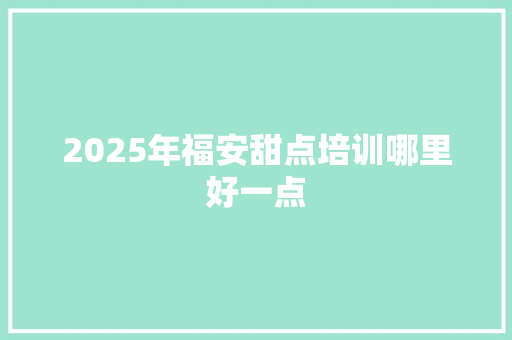 2025年福安甜点培训哪里好一点 未命名