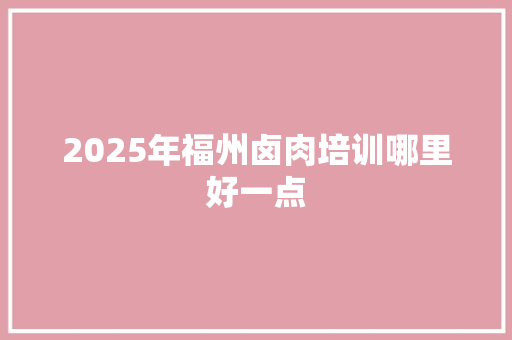 2025年福州卤肉培训哪里好一点 未命名