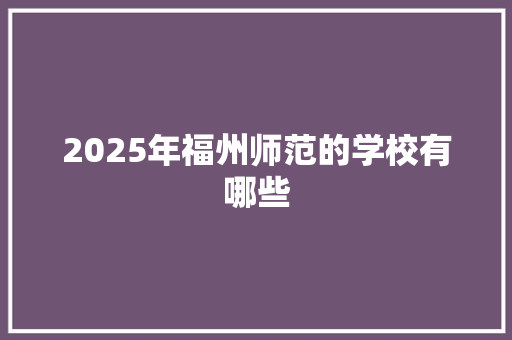 2025年福州师范的学校有哪些