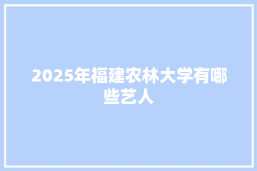 2025年福建农林大学有哪些艺人 未命名