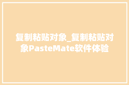 复制粘贴对象_复制粘贴对象PasteMate软件体验