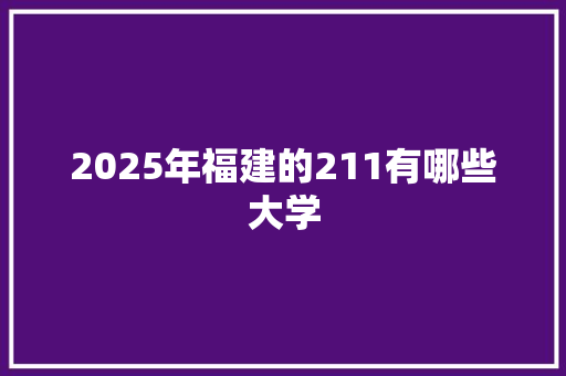 2025年福建的211有哪些大学 未命名