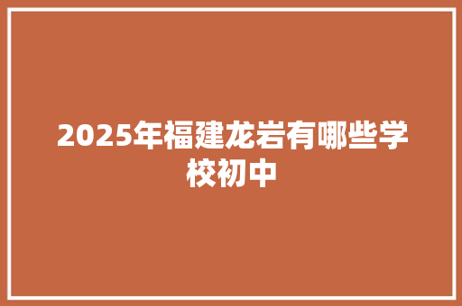 2025年福建龙岩有哪些学校初中 未命名