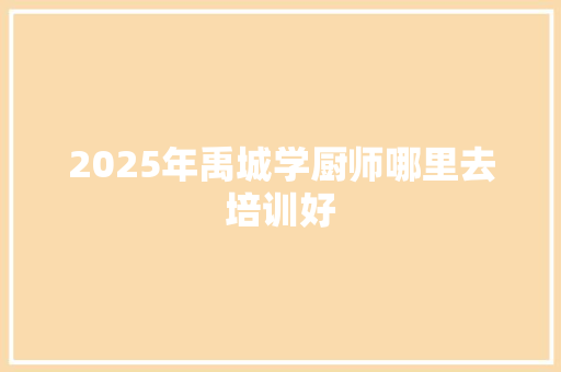 2025年禹城学厨师哪里去培训好