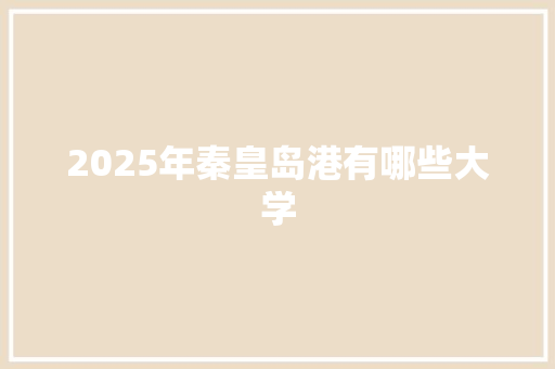 2025年秦皇岛港有哪些大学