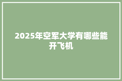 2025年空军大学有哪些能开飞机