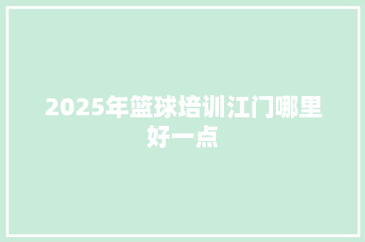 2025年篮球培训江门哪里好一点 未命名