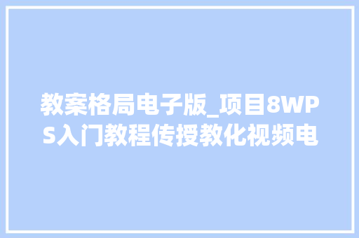 教案格局电子版_项目8WPS入门教程传授教化视频电子黑板报