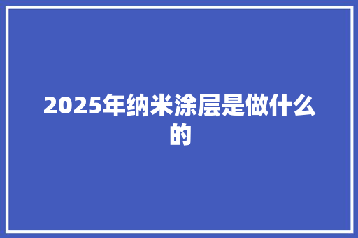 2025年纳米涂层是做什么的