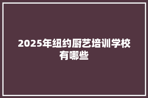 2025年纽约厨艺培训学校有哪些 未命名