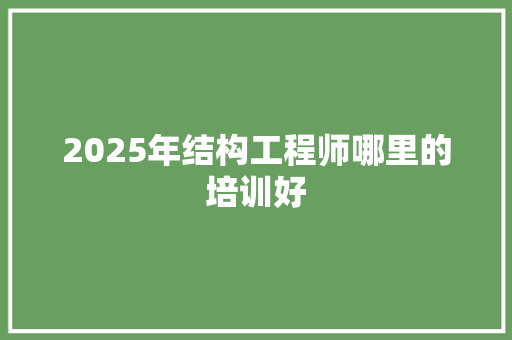 2025年结构工程师哪里的培训好