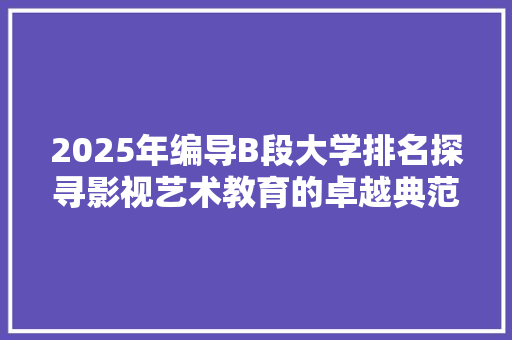 2025年编导B段大学排名探寻影视艺术教育的卓越典范 未命名