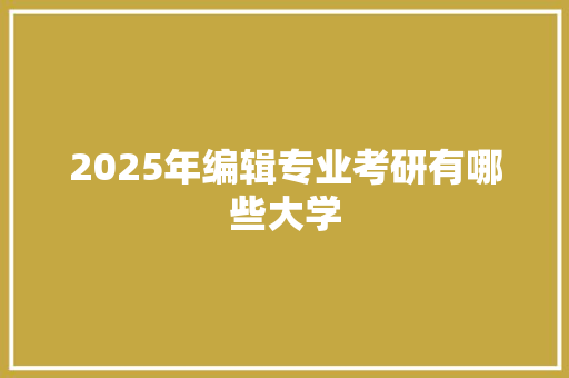 2025年编辑专业考研有哪些大学