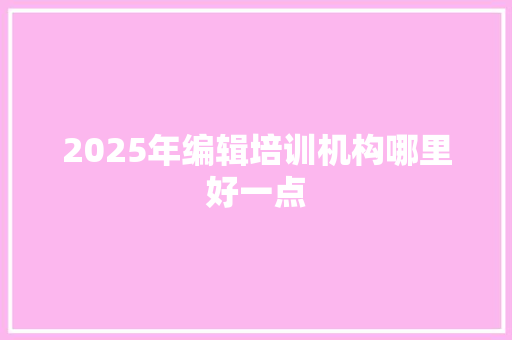 2025年编辑培训机构哪里好一点 未命名