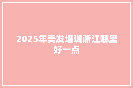 2025年美发培训浙江哪里好一点 未命名