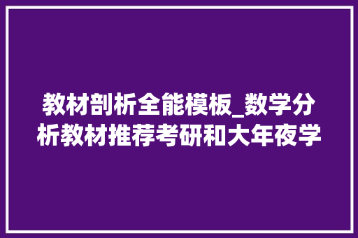 教材剖析全能模板_数学分析教材推荐考研和大年夜学生数学分析中的范例问题与方法