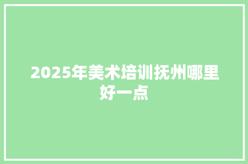 2025年美术培训抚州哪里好一点 未命名