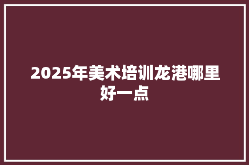 2025年美术培训龙港哪里好一点 未命名