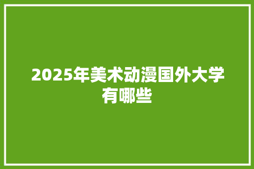 2025年美术动漫国外大学有哪些 未命名