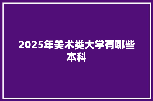 2025年美术类大学有哪些本科