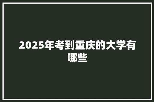 2025年考到重庆的大学有哪些