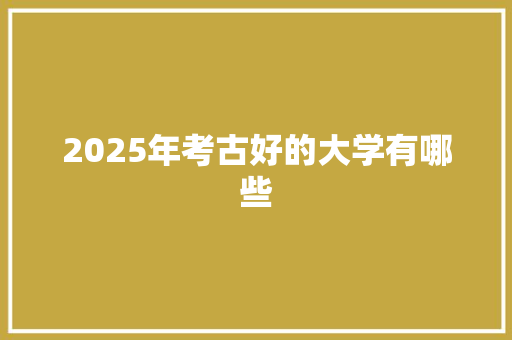 2025年考古好的大学有哪些