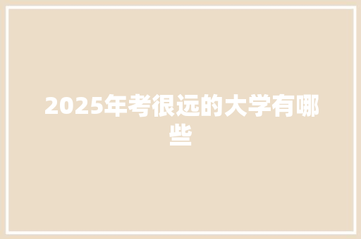 2025年考很远的大学有哪些 未命名