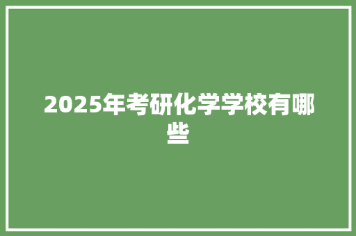 2025年考研化学学校有哪些 未命名