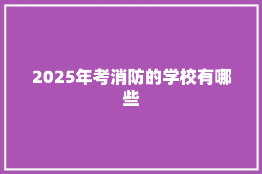 2025年考消防的学校有哪些