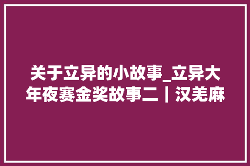 关于立异的小故事_立异大年夜赛金奖故事二｜汉羌麻振兴不麻烦到野外山间去