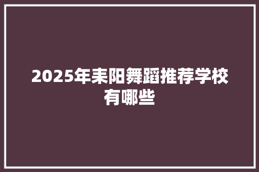 2025年耒阳舞蹈推荐学校有哪些